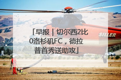 早报｜切尔西2比0洛杉矶FC，德拉普首秀送助攻