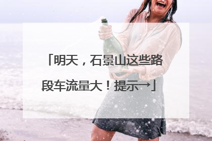 明天，石景山这些路段车流量大！提示→