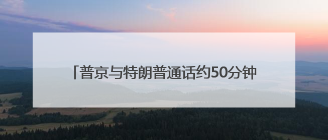 普京与特朗普通话约50分钟，普京谴责以色列对伊朗军事行动，俄方准备调解以伊冲突