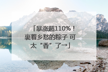 暴涨超110%！裹着乡愁的粽子 可太“香”了→