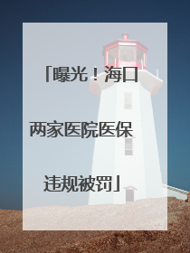 曝光！海口两家医院医保违规被罚