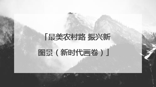 最美农村路 振兴新图景（新时代画卷）