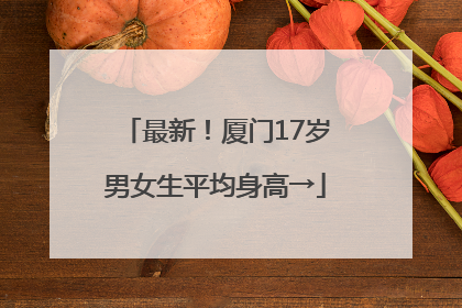 最新！厦门17岁男女生平均身高→