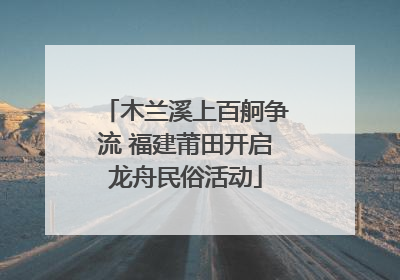 木兰溪上百舸争流 福建莆田开启龙舟民俗活动