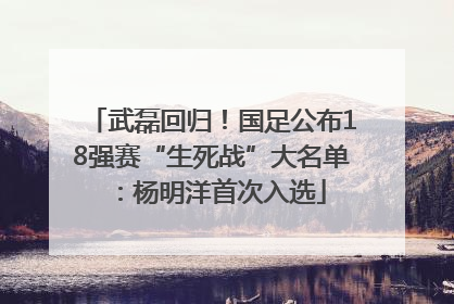 武磊回归！国足公布18强赛“生死战”大名单：杨明洋首次入选