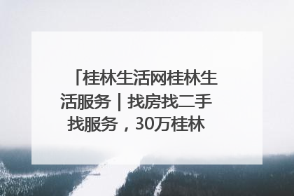 桂林生活网桂林生活服务｜找房找二手找服务，30万桂林人都在用！