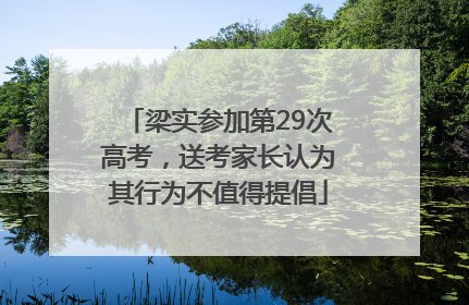 梁实参加第29次高考，送考家长认为其行为不值得提倡