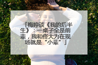 梅婷谈《我的后半生》：一桌子全是前辈，我和佟大为在现场就是“小辈”