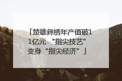 楚雄彝绣年产值破11亿元 “指尖技艺”变身“指尖经济”