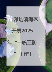 潍坊滨海区开展2025年“一喷三防”工作