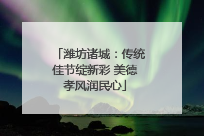 潍坊诸城：传统佳节绽新彩 美德孝风润民心