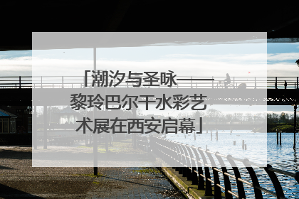 潮汐与圣咏——黎玲巴尔干水彩艺术展在西安启幕