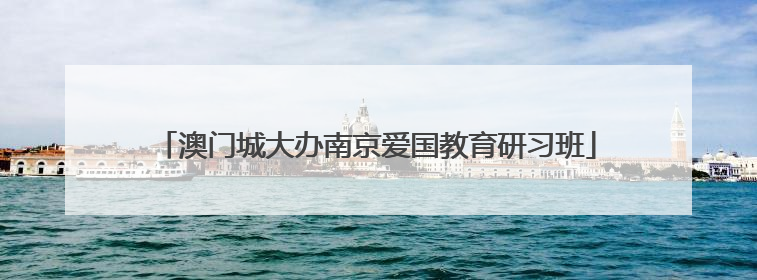 澳门城大办南京爱国教育研习班