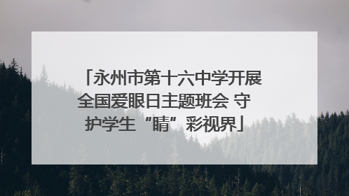 永州市第十六中学开展全国爱眼日主题班会 守护学生“睛”彩视界