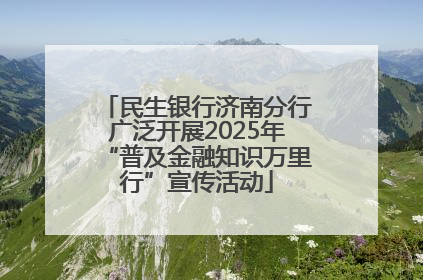 民生银行济南分行广泛开展2025年“普及金融知识万里行”宣传活动