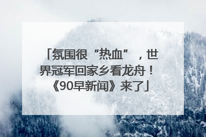 氛围很“热血”，世界冠军回家乡看龙舟！《90早新闻》来了