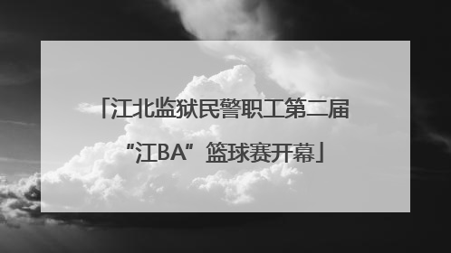 江北监狱民警职工第二届“江BA”篮球赛开幕