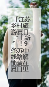 江苏乡村旅游夏日“上新”！9条苏中线路解锁藏在夏日里的N种惊喜