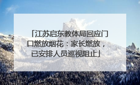 江苏启东教体局回应门口燃放烟花：家长燃放，已安排人员巡视阻止