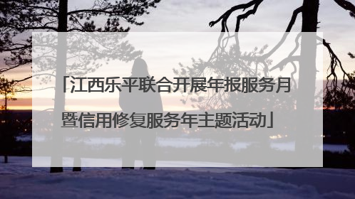 江西乐平联合开展年报服务月暨信用修复服务年主题活动