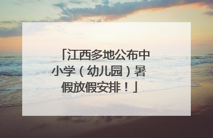 江西多地公布中小学（幼儿园）暑假放假安排！