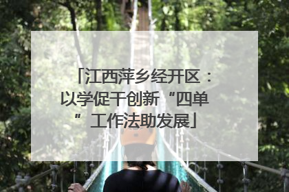 江西萍乡经开区：以学促干创新“四单”工作法助发展