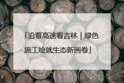 沿着高速看吉林｜绿色施工绘就生态新画卷