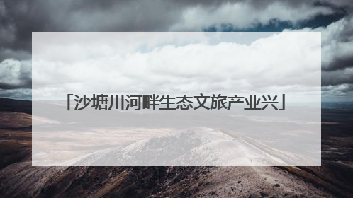 沙塘川河畔生态文旅产业兴