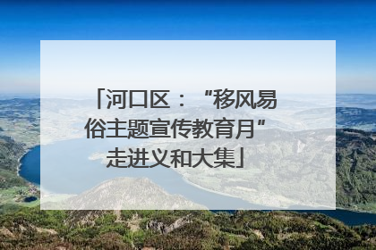 河口区:“移风易俗主题宣传教育月”走进义和大集