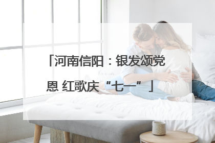 河南信阳：银发颂党恩 红歌庆“七一”