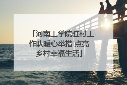 河南工学院驻村工作队暖心举措 点亮乡村幸福生活