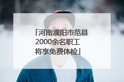 河南濮阳市范县2000余名职工将享免费体检