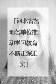 河北省各地各单位推动学习教育不断走深走实