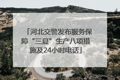 河北交警发布服务保障“三夏”生产八项措施及24小时电话