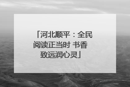 河北顺平：全民阅读正当时 书香致远润心灵