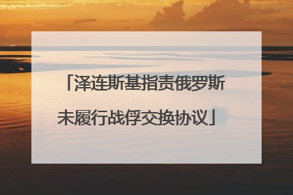 泽连斯基指责俄罗斯未履行战俘交换协议