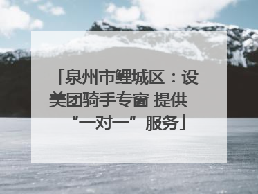 泉州市鲤城区：设美团骑手专窗 提供“一对一”服务