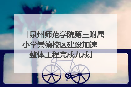 泉州师范学院第三附属小学崇德校区建设加速 整体工程完成九成