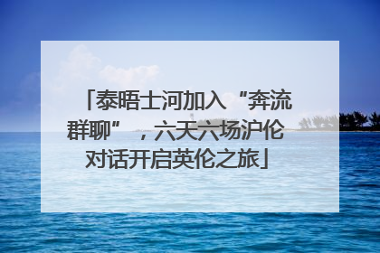 泰晤士河加入“奔流群聊”，六天六场沪伦对话开启英伦之旅