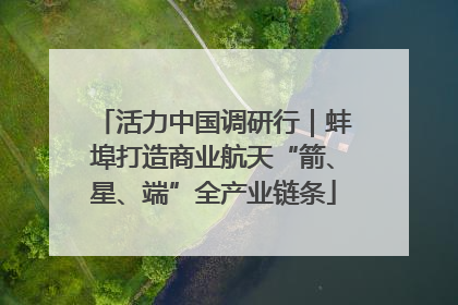 活力中国调研行｜蚌埠打造商业航天“箭、星、端”全产业链条