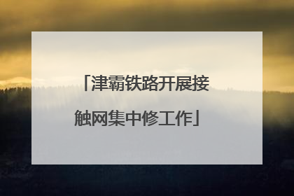 津霸铁路开展接触网集中修工作