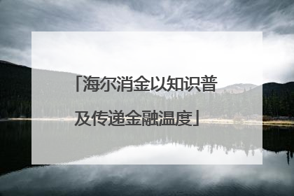 海尔消金以知识普及传递金融温度