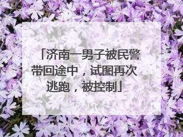 济南一男子被民警带回途中，试图再次逃跑，被控制