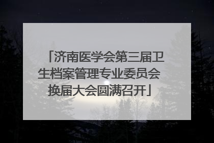 济南医学会第三届卫生档案管理专业委员会换届大会圆满召开