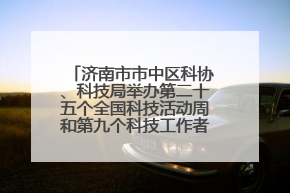 济南市市中区科协、科技局举办第二十五个全国科技活动周和第九个科技工作者日主场活动