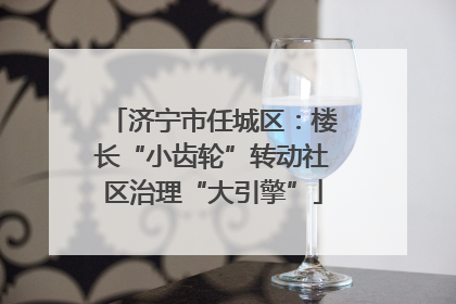 济宁市任城区：楼长“小齿轮”转动社区治理“大引擎”