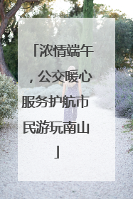 浓情端午，公交暖心服务护航市民游玩南山