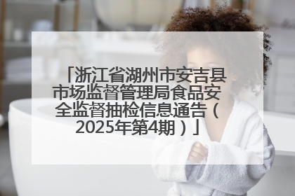 浙江省湖州市安吉县市场监督管理局食品安全监督抽检信息通告（2025年第4期）