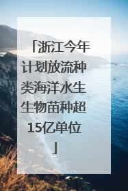 浙江今年计划放流种类海洋水生生物苗种超15亿单位