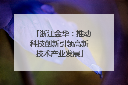 浙江金华：推动科技创新引领高新技术产业发展